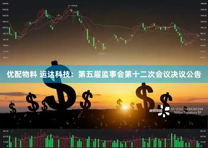 优配物料 运达科技：第五届监事会第十二次会议决议公告