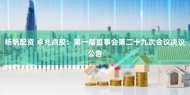 杨帆配资 卓兆点胶：第一届监事会第二十九次会议决议公告