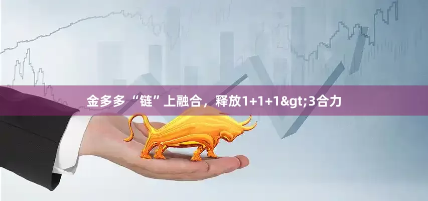 金多多 “链”上融合，释放1+1+1>3合力