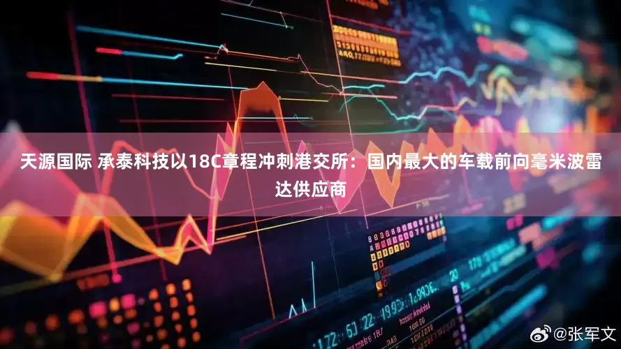 天源国际 承泰科技以18C章程冲刺港交所：国内最大的车载前向毫米波雷达供应商