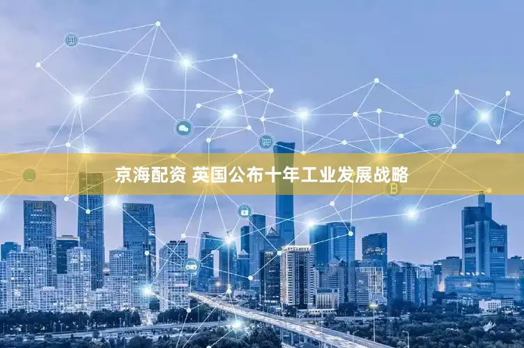 京海配资 英国公布十年工业发展战略