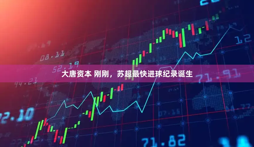 大唐资本 刚刚，苏超最快进球纪录诞生