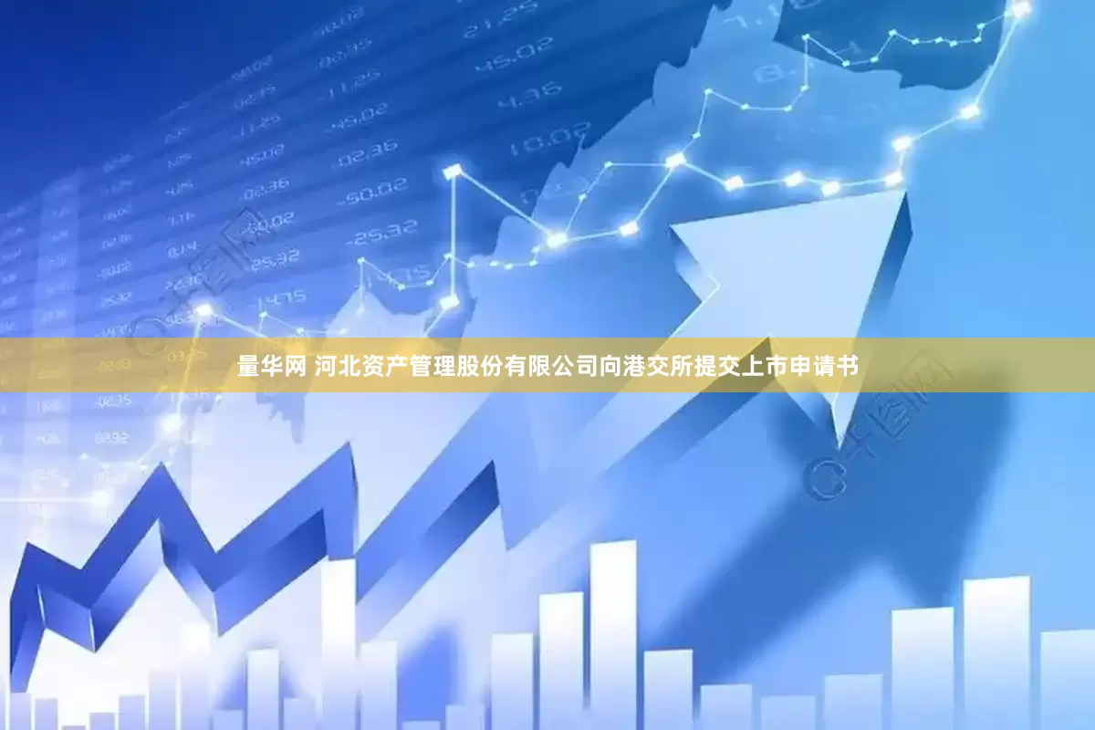 量华网 河北资产管理股份有限公司向港交所提交上市申请书