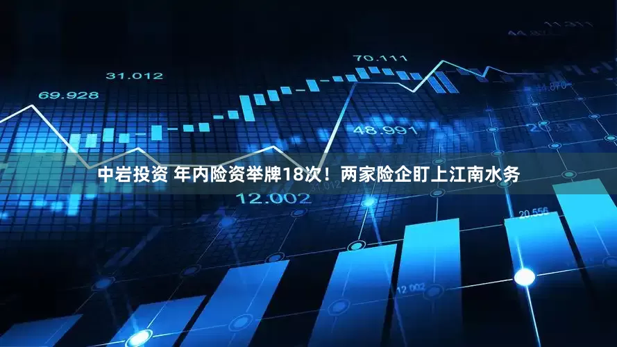 中岩投资 年内险资举牌18次！两家险企盯上江南水务