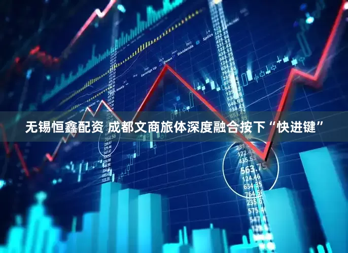 无锡恒鑫配资 成都文商旅体深度融合按下“快进键”
