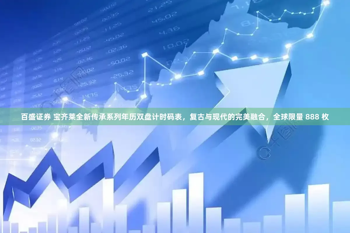 百盛证券 宝齐莱全新传承系列年历双盘计时码表，复古与现代的完美融合，全球限量 888 枚