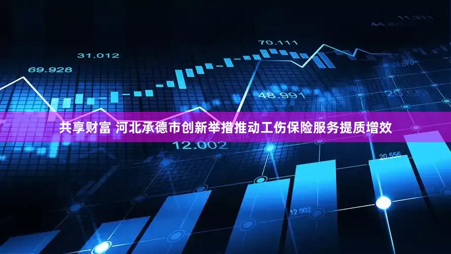 共享财富 河北承德市创新举措推动工伤保险服务提质增效
