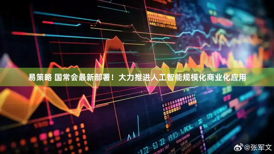 易策略 国常会最新部署！大力推进人工智能规模化商业化应用