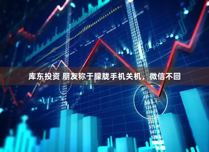 库东投资 朋友称于朦胧手机关机，微信不回