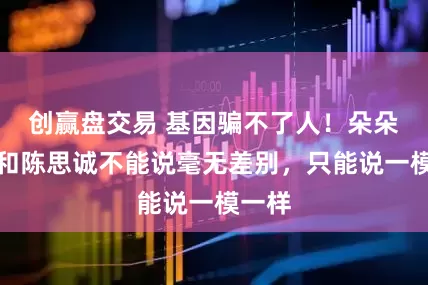 创赢盘交易 基因骗不了人！朵朵近照和陈思诚不能说毫无差别，只能说一模一样