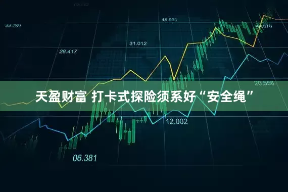 天盈财富 打卡式探险须系好“安全绳”