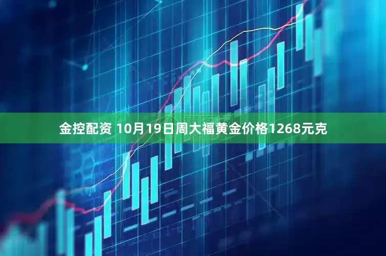 金控配资 10月19日周大福黄金价格1268元克